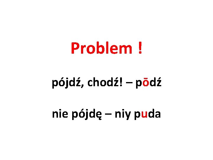 Problem ! pójdź, chodź! – pōdź nie pójdę – niy puda 