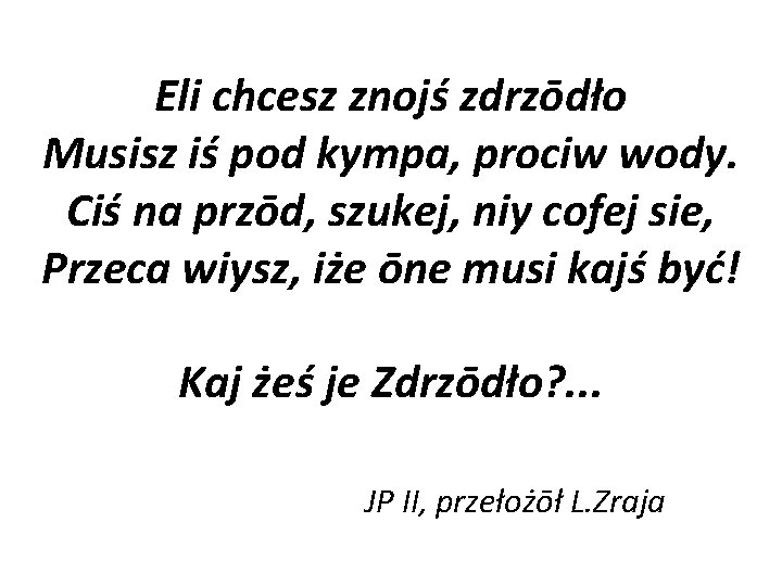 Eli chcesz znojś zdrzōdło Musisz iś pod kympa, prociw wody. Ciś na przōd, szukej,