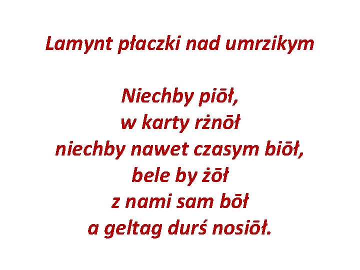 Lamynt płaczki nad umrzikym Niechby piōł, w karty rżnōł niechby nawet czasym biōł, bele