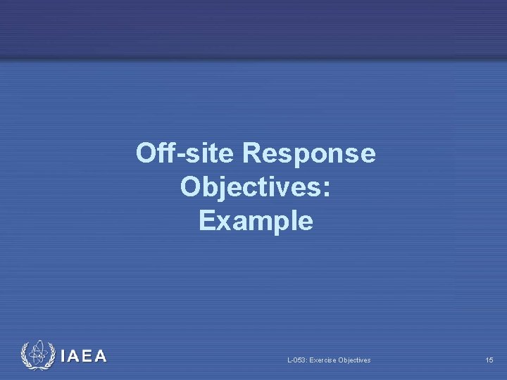 Off-site Response Objectives: Example L-053: Exercise Objectives 15 