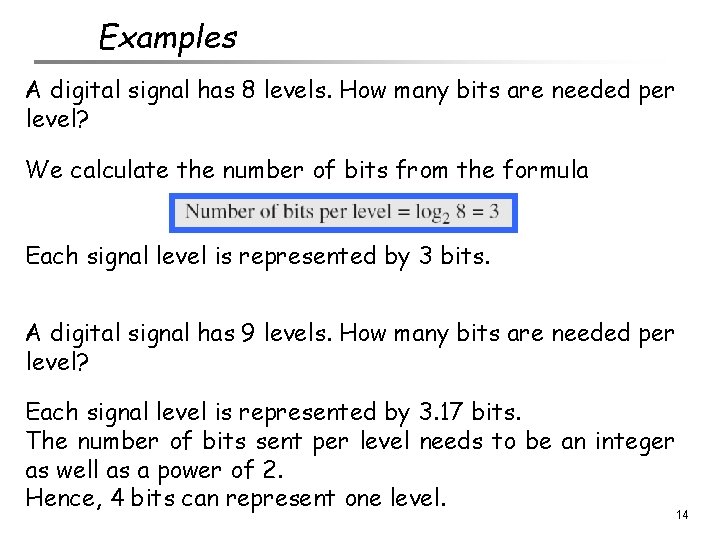 Examples A digital signal has 8 levels. How many bits are needed per level?