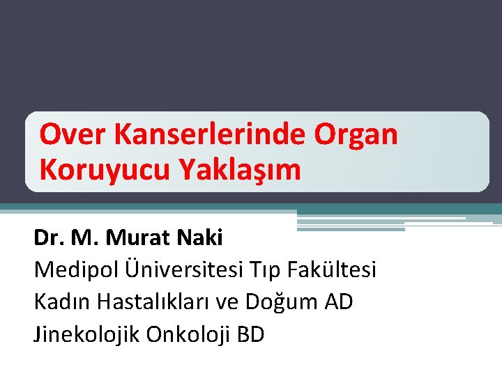 Over Kanserlerinde Organ Koruyucu Yaklaşım Dr. M. Murat Naki Medipol Üniversitesi Tıp Fakültesi Kadın