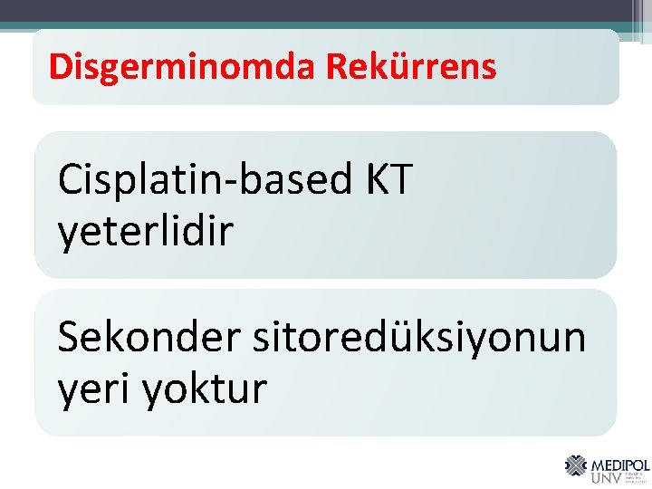 Disgerminomda Rekürrens Cisplatin-based KT yeterlidir Sekonder sitoredüksiyonun yeri yoktur 