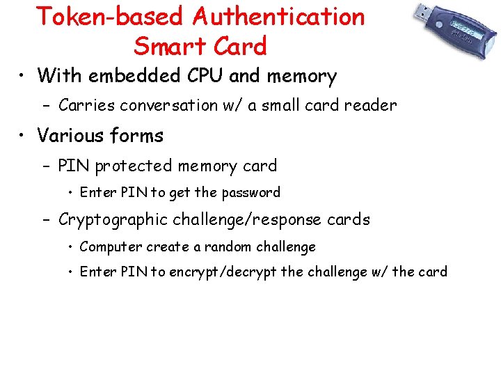 Token-based Authentication Smart Card • With embedded CPU and memory – Carries conversation w/