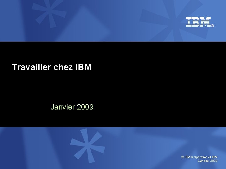 Travailler chez IBM Janvier 2009 © IBM Corporation et IBM Canada, 2009 