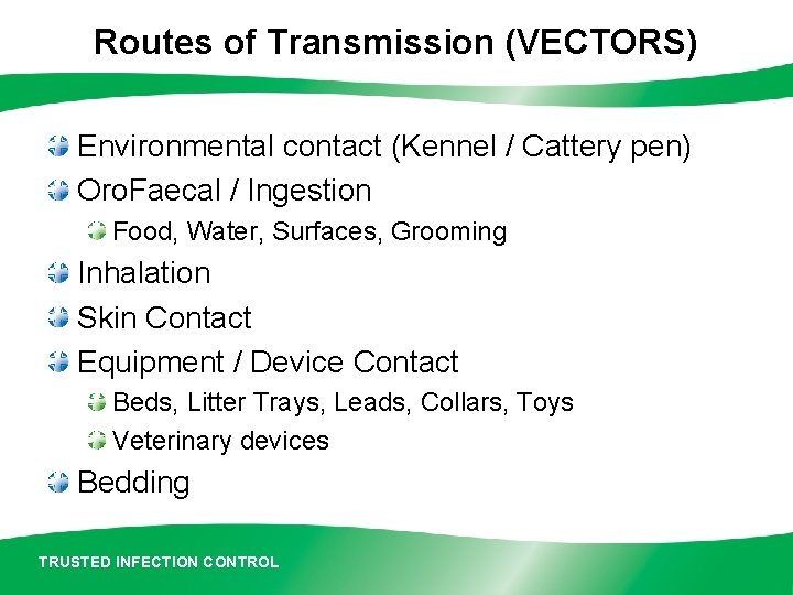 Routes of Transmission (VECTORS) Environmental contact (Kennel / Cattery pen) Oro. Faecal / Ingestion