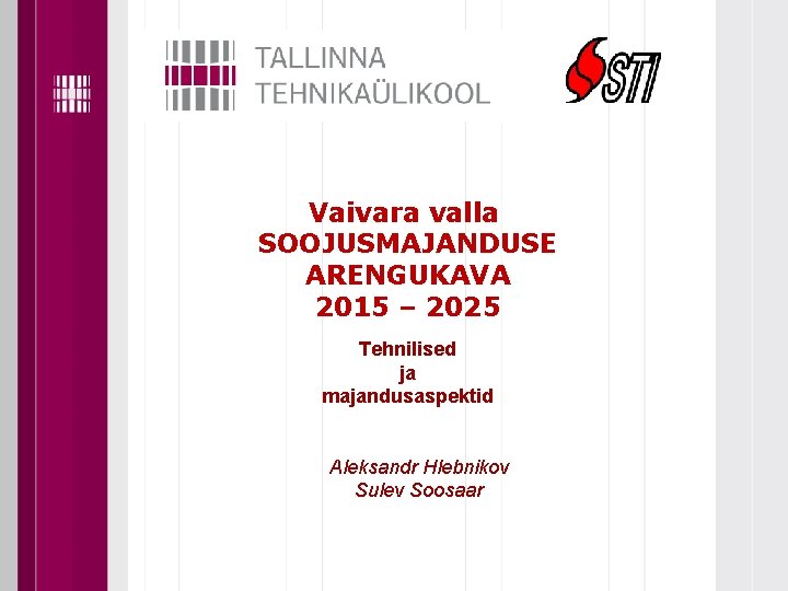  Vaivara valla SOOJUSMAJANDUSE ARENGUKAVA 2015 – 2025 Tehnilised ja majandusaspektid Aleksandr Hlebnikov Sulev