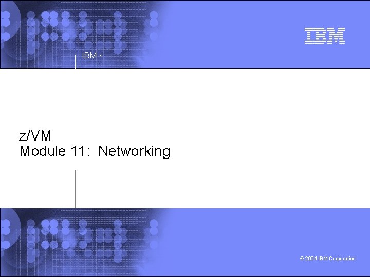 IBM ^ z/VM Module 11: Networking © 2004 IBM Corporation 