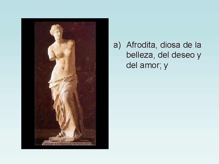 a) Afrodita, diosa de la belleza, del deseo y del amor; y 