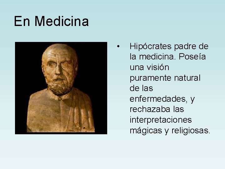 En Medicina • Hipócrates padre de la medicina. Poseía una visión puramente natural de