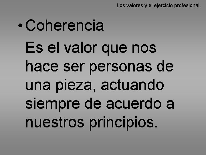 Los valores y el ejercicio profesional. • Coherencia Es el valor que nos hace