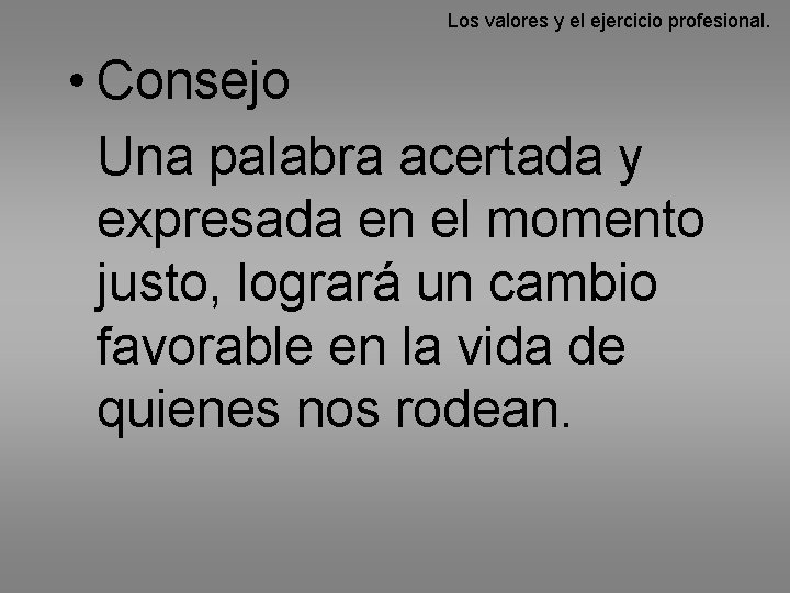 Los valores y el ejercicio profesional. • Consejo Una palabra acertada y expresada en