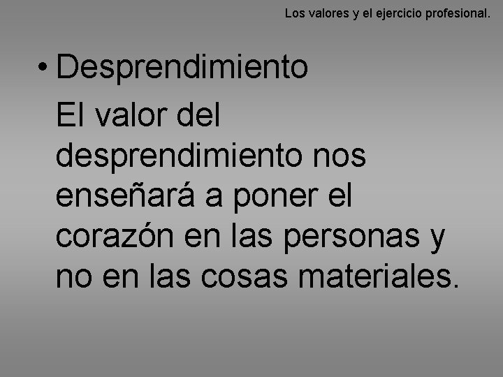 Los valores y el ejercicio profesional. • Desprendimiento El valor del desprendimiento nos enseñará