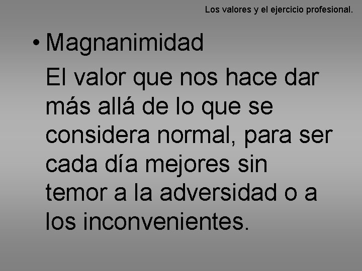 Los valores y el ejercicio profesional. • Magnanimidad El valor que nos hace dar