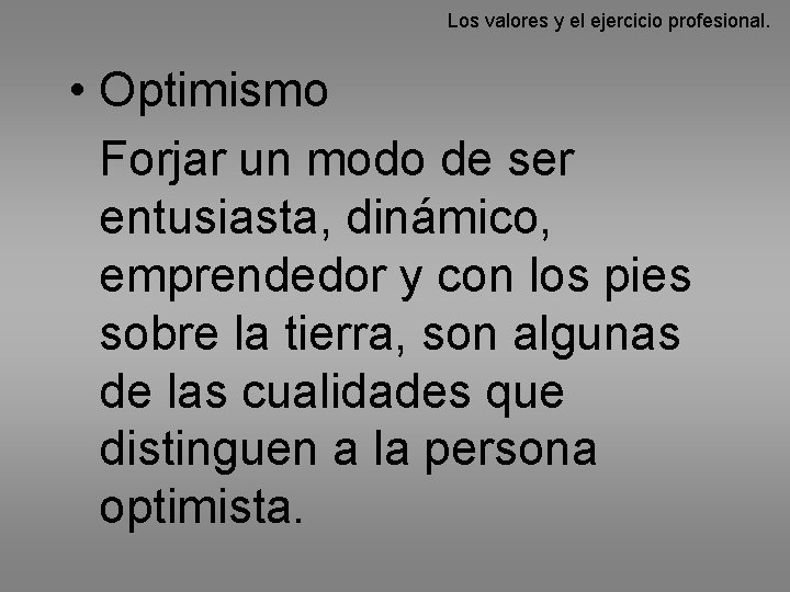 Los valores y el ejercicio profesional. • Optimismo Forjar un modo de ser entusiasta,