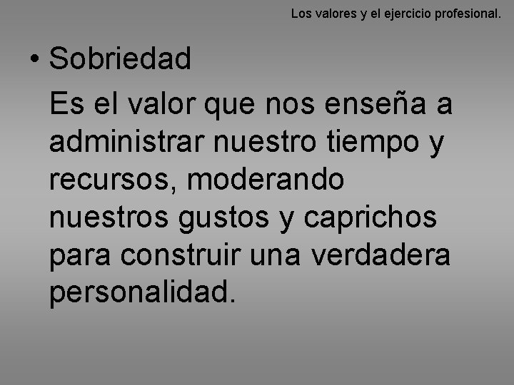 Los valores y el ejercicio profesional. • Sobriedad Es el valor que nos enseña