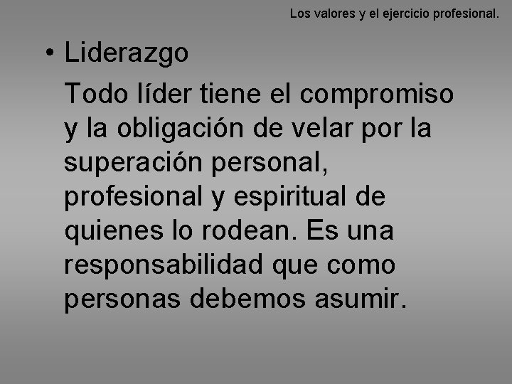 Los valores y el ejercicio profesional. • Liderazgo Todo líder tiene el compromiso y