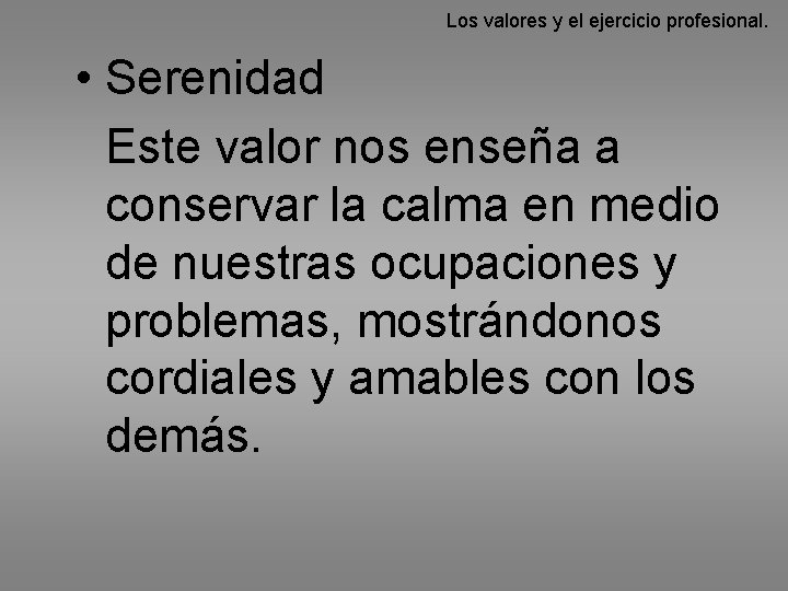 Los valores y el ejercicio profesional. • Serenidad Este valor nos enseña a conservar