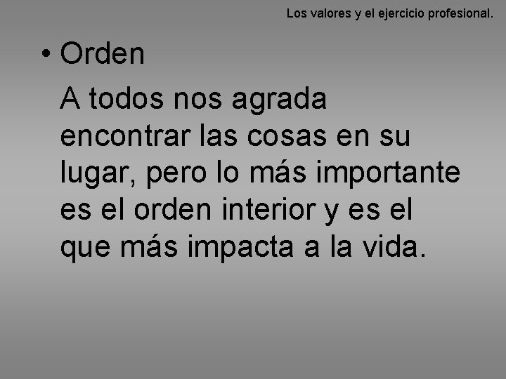 Los valores y el ejercicio profesional. • Orden A todos nos agrada encontrar las