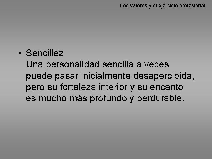 Los valores y el ejercicio profesional. • Sencillez Una personalidad sencilla a veces puede