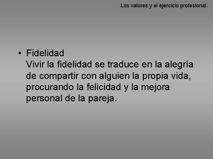 Los valores y el ejercicio profesional. • Fidelidad Vivir la fidelidad se traduce en