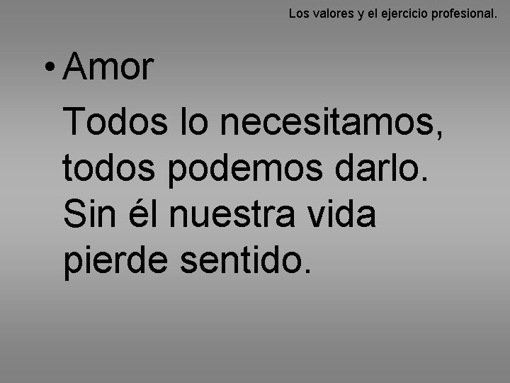 Los valores y el ejercicio profesional. • Amor Todos lo necesitamos, todos podemos darlo.