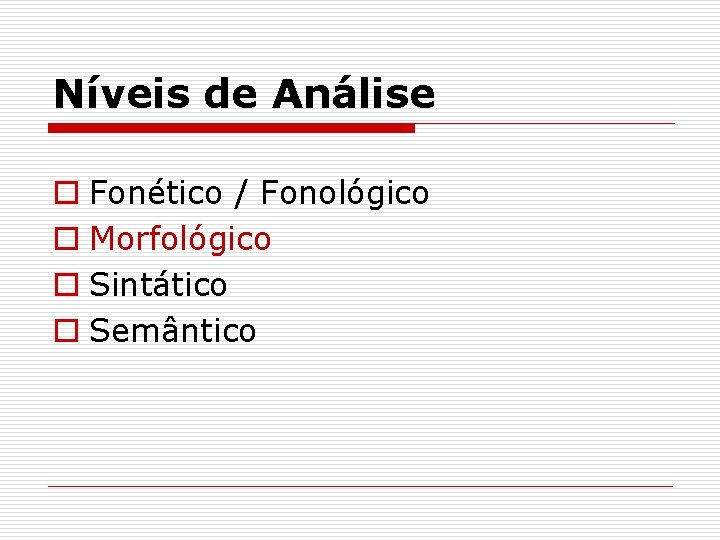 Níveis de Análise o Fonético / Fonológico o Morfológico o Sintático o Semântico 