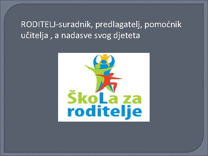 RODITELJ-suradnik, predlagatelj, pomoćnik učitelja , a nadasve svog djeteta 