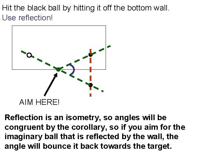 Hit the black ball by hitting it off the bottom wall. Use reflection! AIM