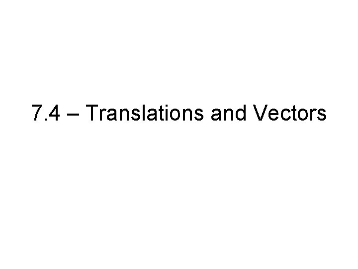 7. 4 – Translations and Vectors 