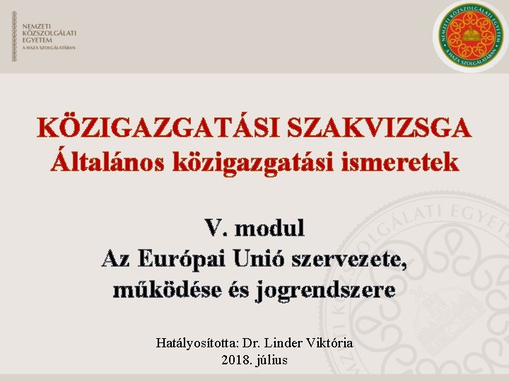 KÖZIGAZGATÁSI SZAKVIZSGA Általános közigazgatási ismeretek V. modul Az Európai Unió szervezete, működése és jogrendszere