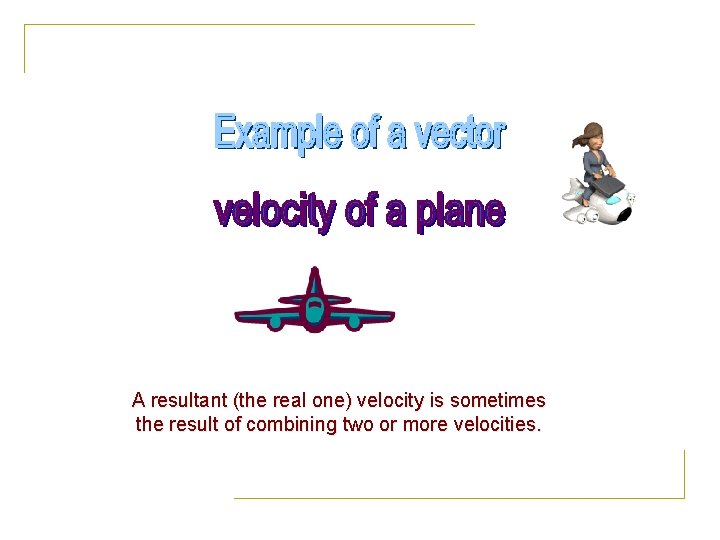 A resultant (the real one) velocity is sometimes the result of combining two or