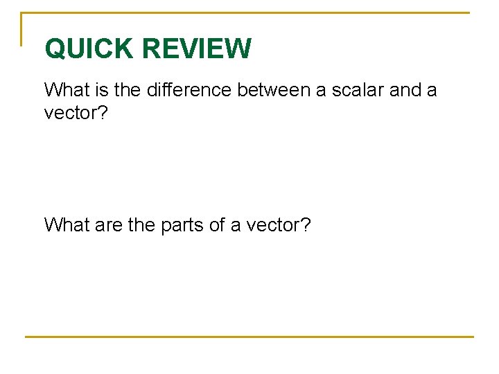 QUICK REVIEW What is the difference between a scalar and a vector? What are