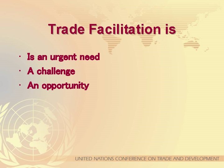 Trade Facilitation is • Is an urgent need • A challenge • An opportunity