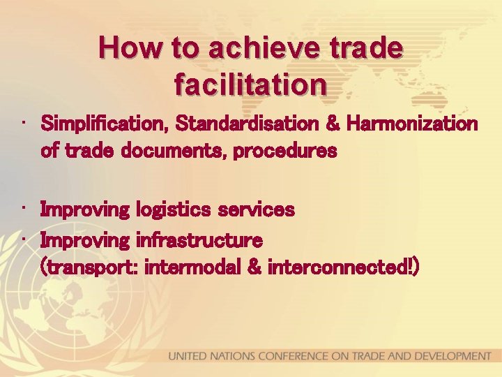 How to achieve trade facilitation • Simplification, Standardisation & Harmonization of trade documents, procedures