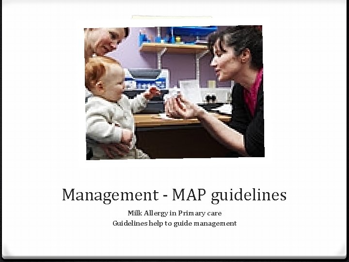 Management - MAP guidelines Milk Allergy in Primary care Guidelines help to guide management