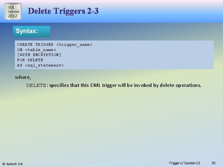 SQL Server 2012 Delete Triggers 2 -3 Syntax: CREATE TRIGGER <trigger_name> ON <table_name> [WITH