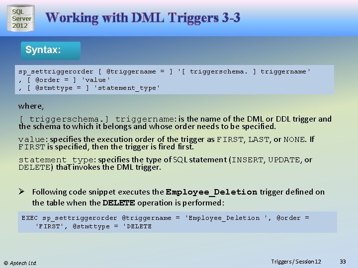 SQL Server 2012 Working with DML Triggers 3 -3 Syntax: sp_settriggerorder [ @triggername =