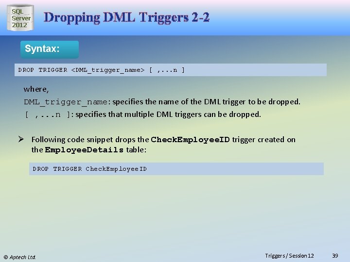 SQL Server 2012 Dropping DML Triggers 2 -2 Syntax: DROP TRIGGER <DML_trigger_name> [ ,