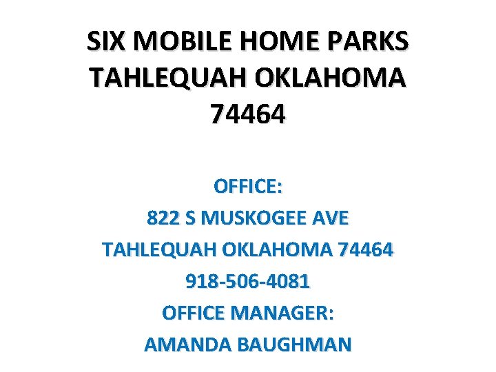 SIX MOBILE HOME PARKS TAHLEQUAH OKLAHOMA 74464 OFFICE: 822 S MUSKOGEE AVE TAHLEQUAH OKLAHOMA