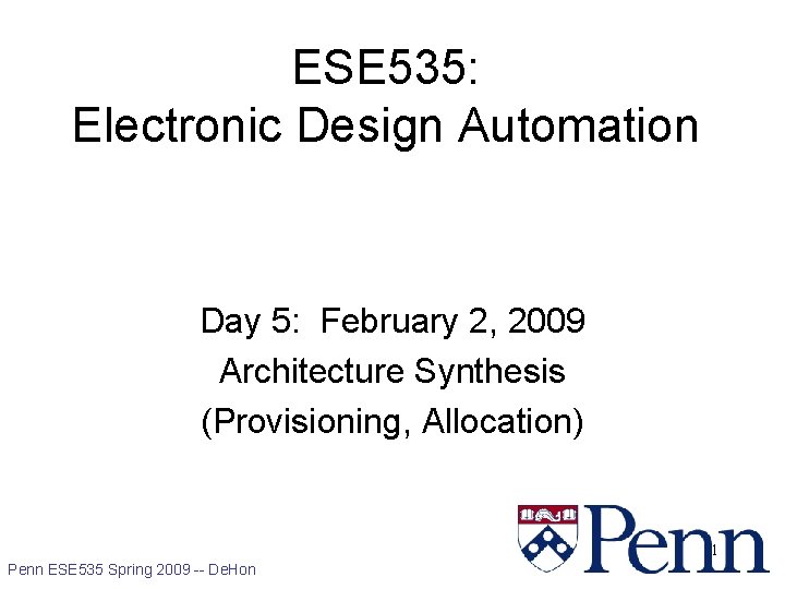 ESE 535: Electronic Design Automation Day 5: February 2, 2009 Architecture Synthesis (Provisioning, Allocation)