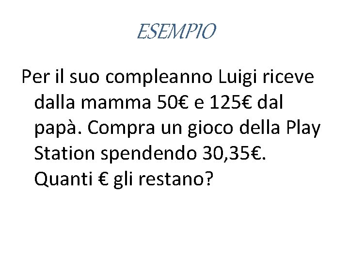 ESEMPIO Per il suo compleanno Luigi riceve dalla mamma 50€ e 125€ dal papà.
