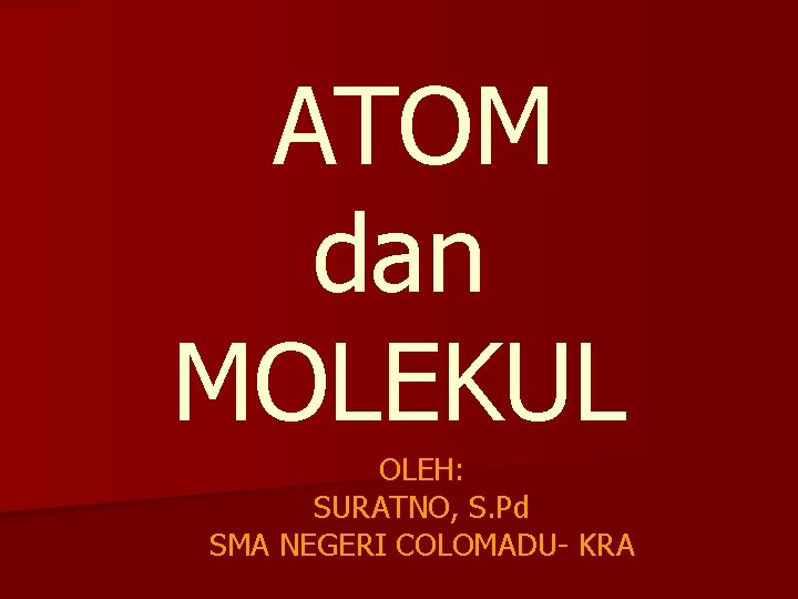 ATOM dan MOLEKUL OLEH: SURATNO, S. Pd SMA NEGERI COLOMADU- KRA 