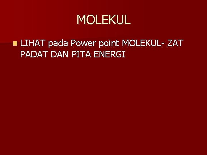 MOLEKUL n LIHAT pada Power point MOLEKUL- ZAT PADAT DAN PITA ENERGI 