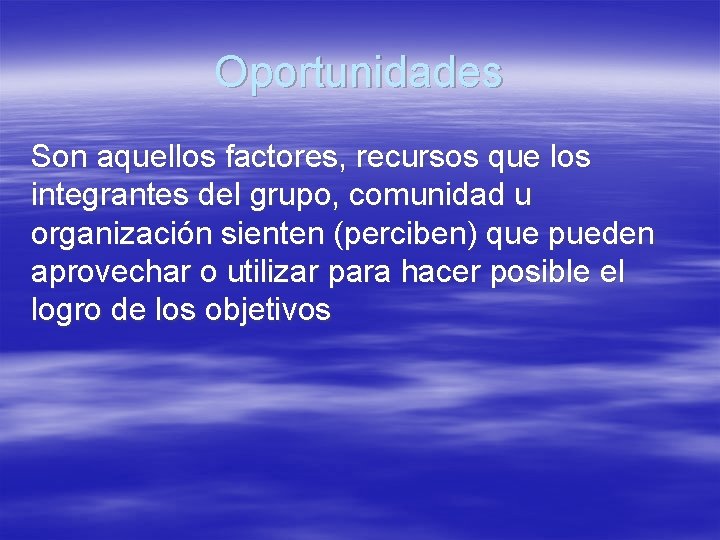 Oportunidades Son aquellos factores, recursos que los integrantes del grupo, comunidad u organización sienten