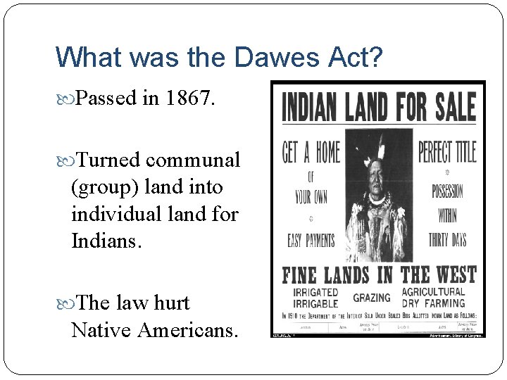 What was the Dawes Act? Passed in 1867. Turned communal (group) land into individual What was the Dawes Act? Passed in 1867. Turned communal (group) land into individual