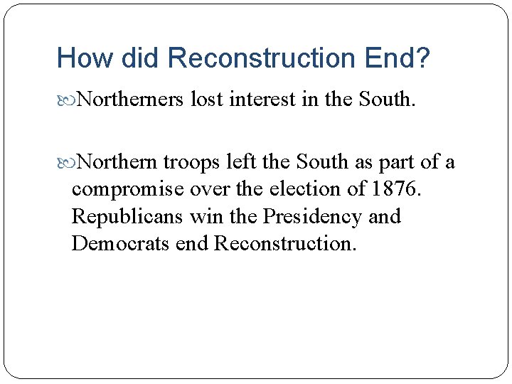 How did Reconstruction End? Northerners lost interest in the South. Northern troops left the How did Reconstruction End? Northerners lost interest in the South. Northern troops left the