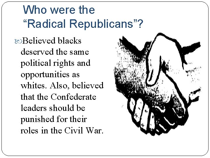 Who were the “Radical Republicans”? Believed blacks deserved the same political rights and opportunities