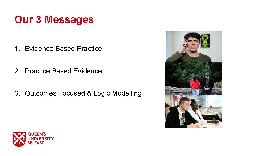 Our 3 Messages 1. Evidence Based Practice 2. Practice Based Evidence 3. Outcomes Focused