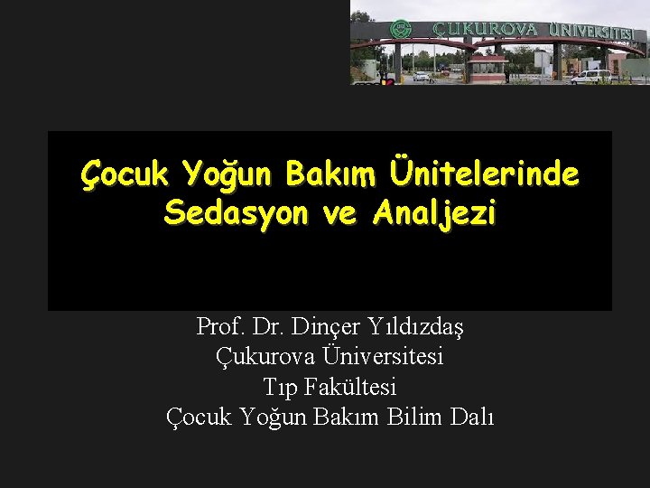 Çocuk Yoğun Bakım Ünitelerinde Sedasyon ve Analjezi Prof. Dr. Dinçer Yıldızdaş Çukurova Üniversitesi Tıp